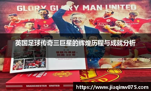 英国足球传奇三巨星的辉煌历程与成就分析