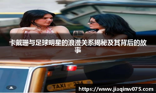 卡戴珊与足球明星的浪漫关系揭秘及其背后的故事