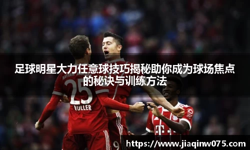 足球明星大力任意球技巧揭秘助你成为球场焦点的秘诀与训练方法